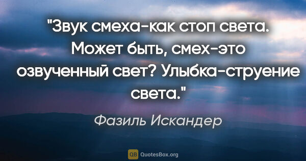 Фазиль Искандер цитата: "Звук смеха-как стоп света. Может быть, смех-это озвученный..."