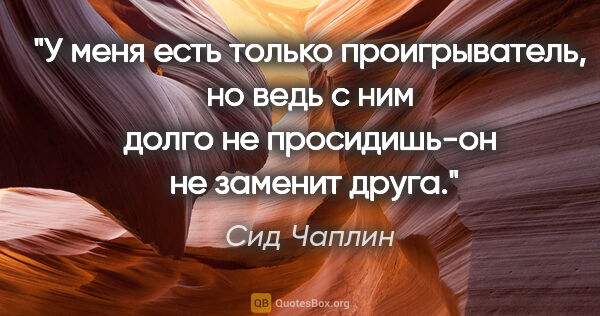 Сид Чаплин цитата: "У меня есть только проигрыватель, но ведь с ним долго не..."