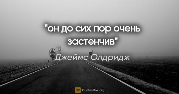 Джеймс Олдридж цитата: "он до сих пор очень застенчив"