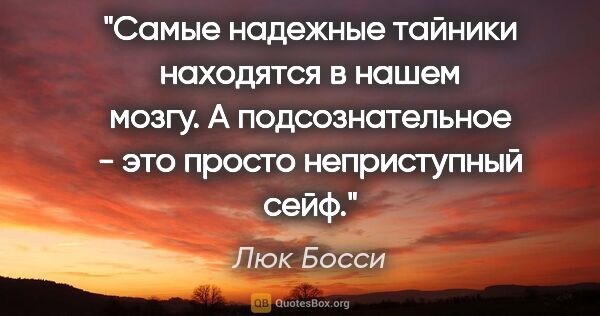 Люк Босси цитата: "Самые надежные тайники находятся в нашем мозгу. А..."