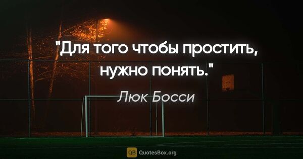 Люк Босси цитата: "Для того чтобы простить, нужно понять."