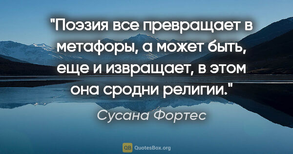 Сусана Фортес цитата: "Поэзия все превращает в метафоры, а может быть, еще и..."