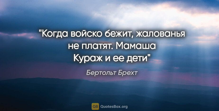 Бертольт Брехт цитата: "Когда войско бежит, жалованья не платят.

"Мамаша Кураж и ее..."