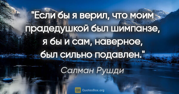 Салман Рушди цитата: "Если бы я верил, что моим прадедушкой был шимпанзе, я бы и..."