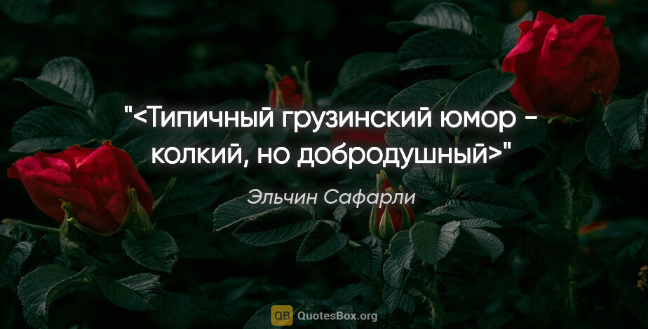 Эльчин Сафарли цитата: "<Типичный грузинский юмор - колкий, но добродушный>"