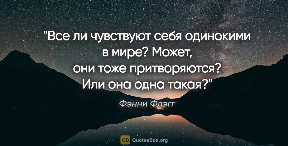 Фэнни Флэгг цитата: "Все ли чувствуют себя одинокими в мире? Может, они тоже..."