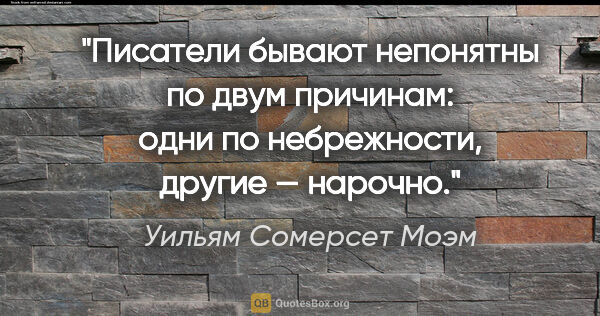 Уильям Сомерсет Моэм цитата: "Писатели бывают непонятны по двум причинам: одни по..."