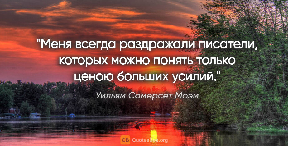 Уильям Сомерсет Моэм цитата: "Меня всегда раздражали писатели, которых можно понять только..."