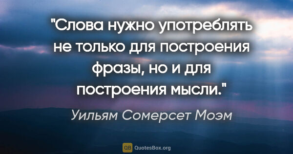 Уильям Сомерсет Моэм цитата: "Слова нужно употреблять не только для построения фразы, но и..."