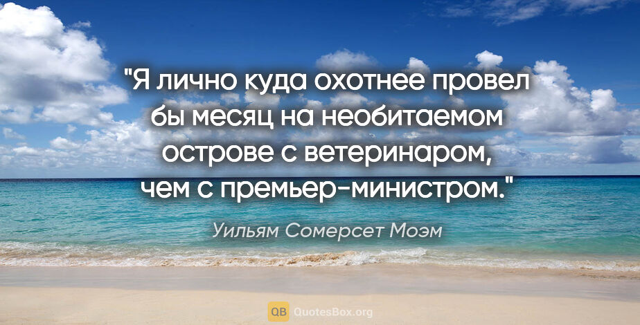 Уильям Сомерсет Моэм цитата: "Я лично куда охотнее провел бы месяц на необитаемом острове с..."