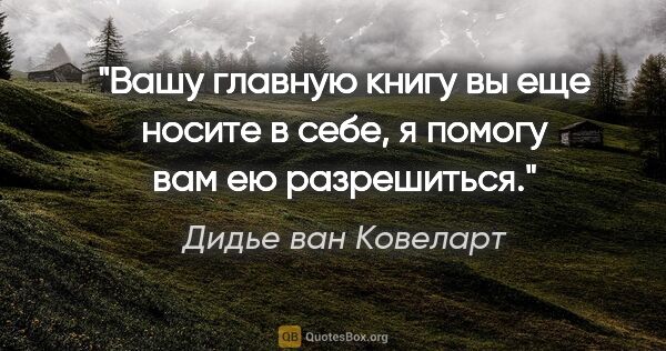 Дидье ван Ковеларт цитата: "Вашу главную книгу вы еще носите в себе, я помогу вам ею..."