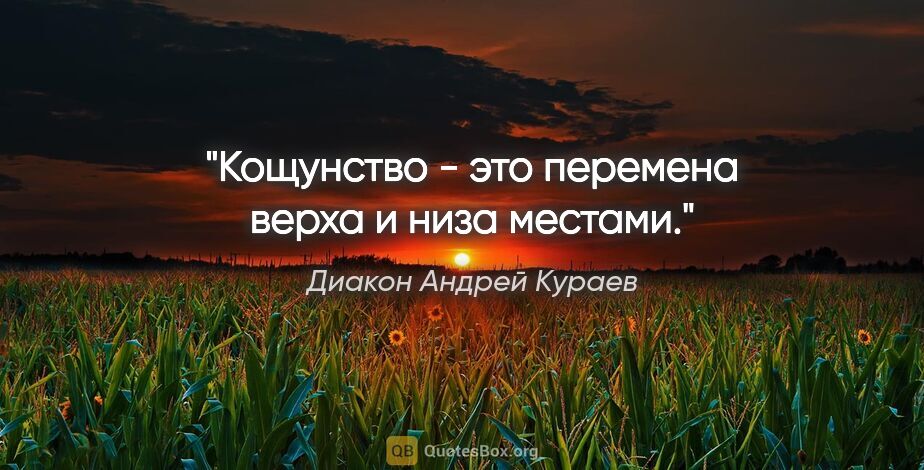 Диакон Андрей Кураев цитата: "Кощунство - это перемена верха и низа местами."