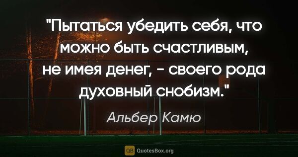 Альбер Камю цитата: "Пытаться убедить себя, что можно быть счастливым, не имея..."