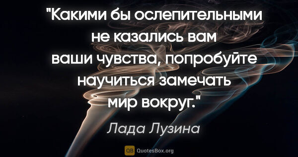 Лада Лузина цитата: "Какими бы ослепительными не казались вам ваши чувства,..."