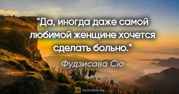 Фудзисава Сю цитата: "Да, иногда даже самой любимой женщине хочется сделать больно."