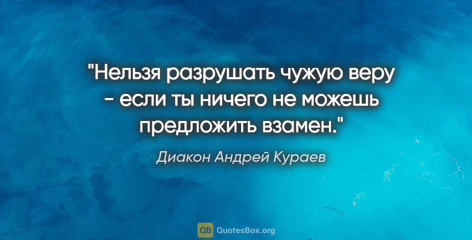 Диакон Андрей Кураев цитата: "Нельзя разрушать чужую веру - если ты ничего не можешь..."