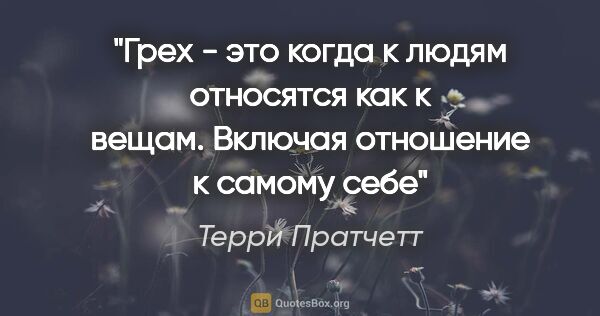 Терри Пратчетт цитата: "Грех - это когда к людям относятся как к вещам. Включая..."