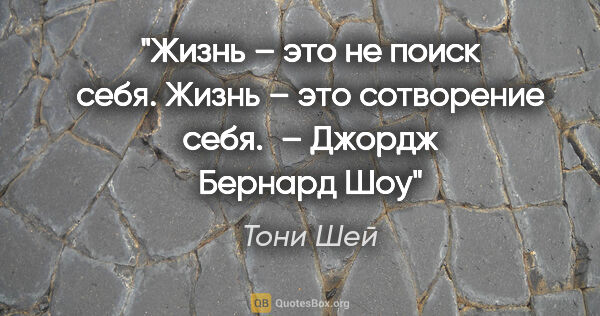 Тони Шей цитата: "«Жизнь – это не поиск себя. Жизнь – это сотворение себя». –..."