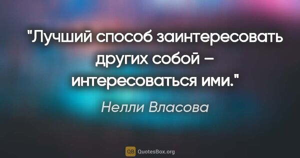 Нелли Власова цитата: "Лучший способ заинтересовать других собой – интересоваться ими."