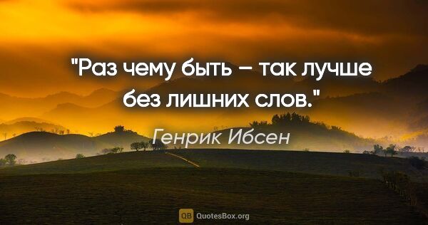 Генрик Ибсен цитата: "Раз чему быть – так лучше без лишних слов."