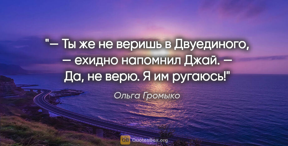 Ольга Громыко цитата: "— Ты же не веришь в Двуединого, — ехидно напомнил Джай.

— Да,..."