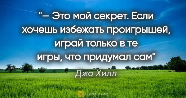 Джо Хилл цитата: "— Это мой секрет. Если хочешь избежать проигрышей, играй..."