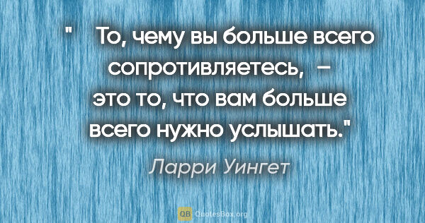 Ларри Уингет цитата: "  То, чему вы больше всего сопротивляетесь, – это то, что вам..."