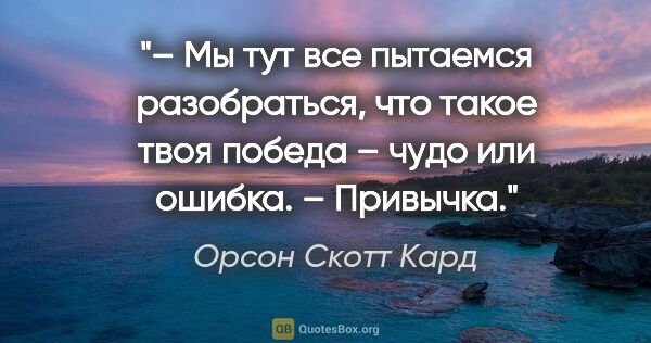 Орсон Скотт Кард цитата: "– Мы тут все пытаемся разобраться, что такое твоя победа –..."