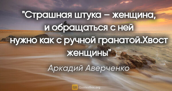 Аркадий Аверченко цитата: "«Страшная штука – женщина, и обращаться с ней нужно как с..."