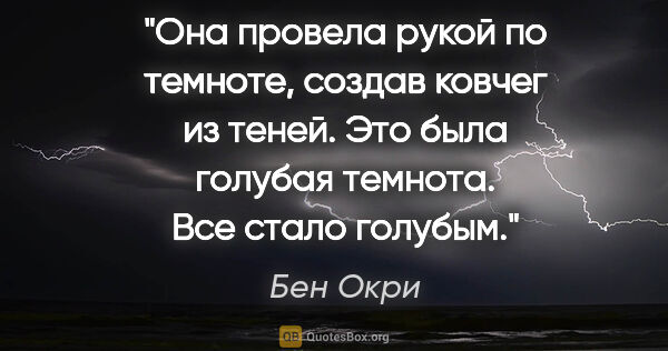 Бен Окри цитата: "Она провела рукой по темноте, создав ковчег из теней. Это была..."