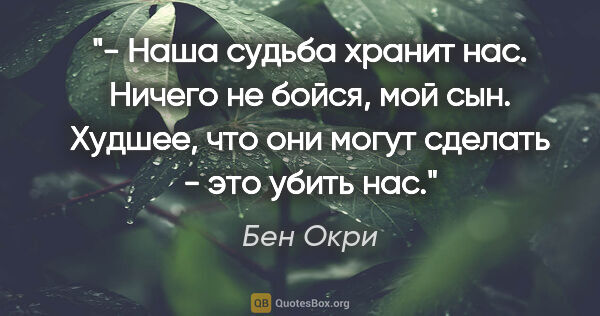 Бен Окри цитата: "- Наша судьба хранит нас. Ничего не бойся, мой сын. Худшее,..."