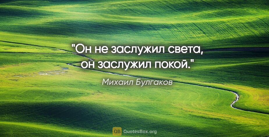 Михаил Булгаков цитата: "Он не заслужил света, он заслужил покой."