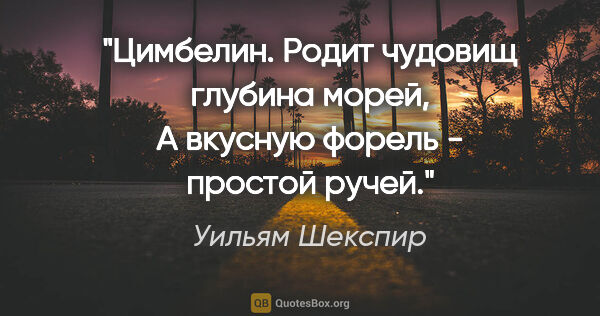 Уильям Шекспир цитата: "Цимбелин. Родит чудовищ глубина морей,

А вкусную форель -..."