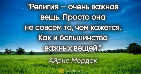 Айрис Мердок цитата: "Религия — очень важная вещь. Просто она не совсем то, чем..."