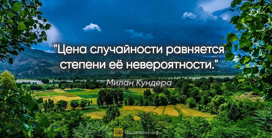 Милан Кундера цитата: "Цена случайности равняется степени её невероятности."