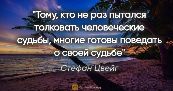 Стефан Цвейг цитата: "Тому, кто не раз пытался толковать человеческие судьбы, многие..."