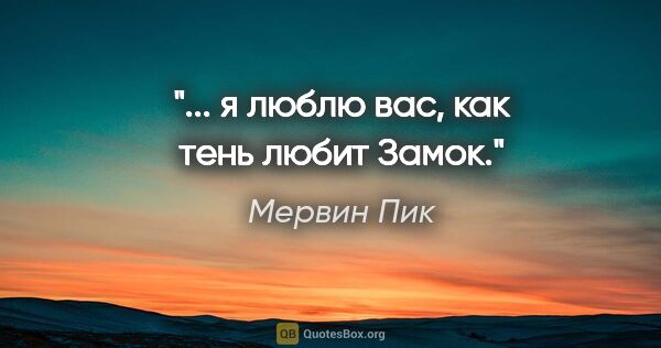 Мервин Пик цитата: "... я люблю вас, как тень любит Замок."