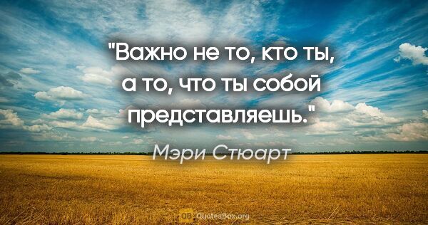 Мэри Стюарт цитата: "Важно не то, кто ты, а то, что ты собой представляешь."