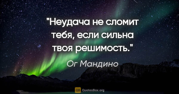 Ог Мандино цитата: "Неудача не сломит тебя, если сильна твоя решимость."