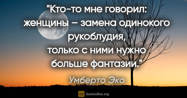 Умберто Эко цитата: "Кто-то мне говорил: женщины – замена одинокого рукоблудия,..."