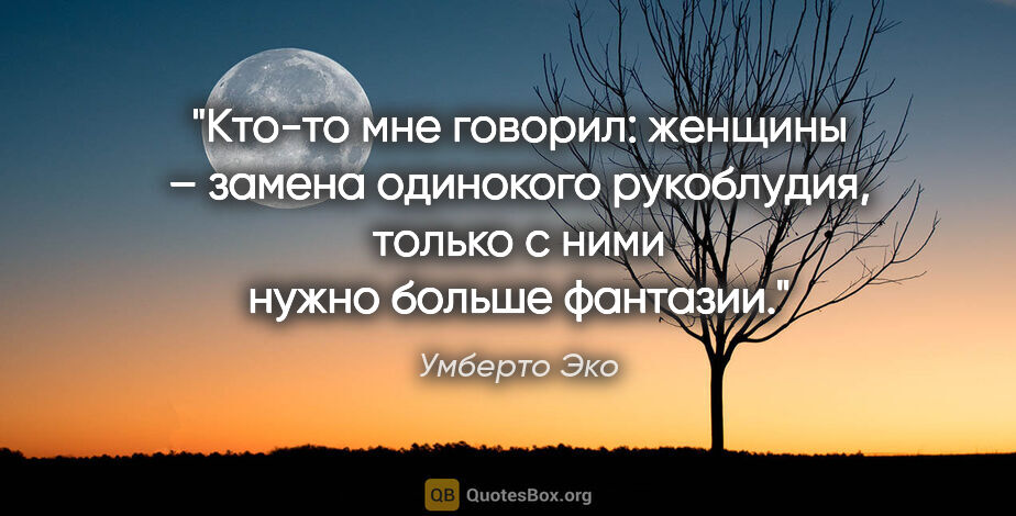 Умберто Эко цитата: "Кто-то мне говорил: женщины – замена одинокого рукоблудия,..."