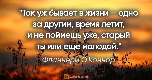 Фланнери О'Коннор цитата: "Так уж бывает в жизни – одно за другим, время летит, и не..."