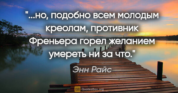 Энн Райс цитата: "но, подобно всем молодым креолам, противник Френьера горел..."