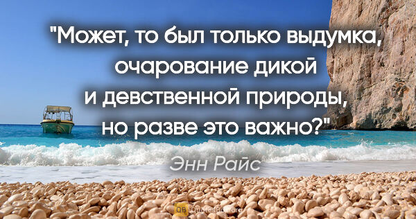 Энн Райс цитата: "Может, то был только выдумка, очарование дикой и девственной..."