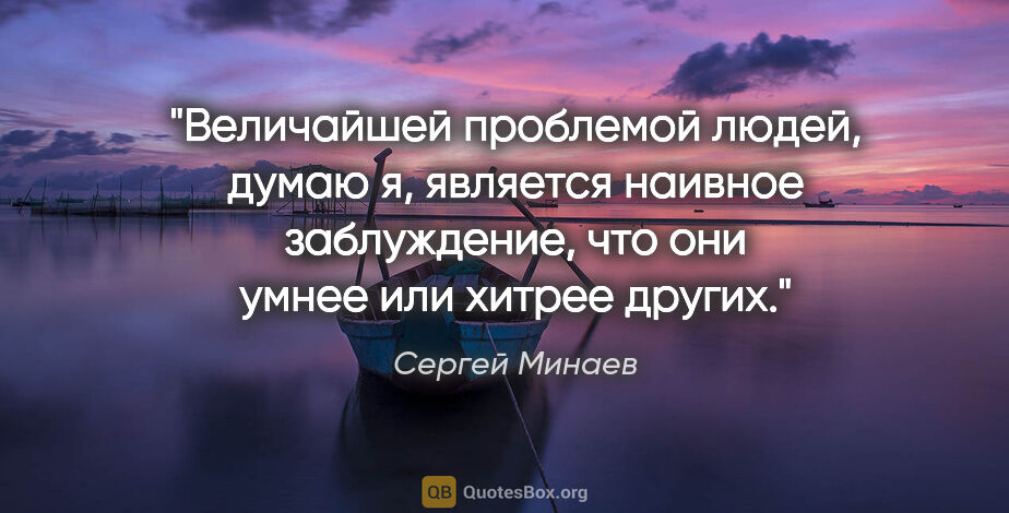 Сергей Минаев цитата: "Величайшей проблемой людей, думаю я, является наивное..."
