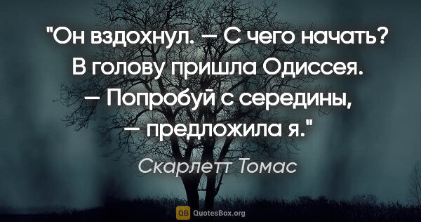 Скарлетт Томас цитата: "Он вздохнул.

— С чего начать?

В голову пришла «Одиссея».

—..."