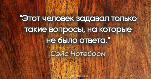 Сэйс Нотебоом цитата: "Этот человек задавал только такие вопросы, на которые не было..."