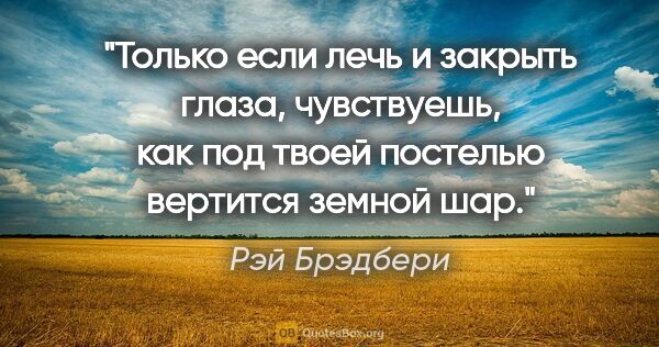 Рэй Брэдбери цитата: "Только если лечь и закрыть глаза, чувствуешь, как под твоей..."