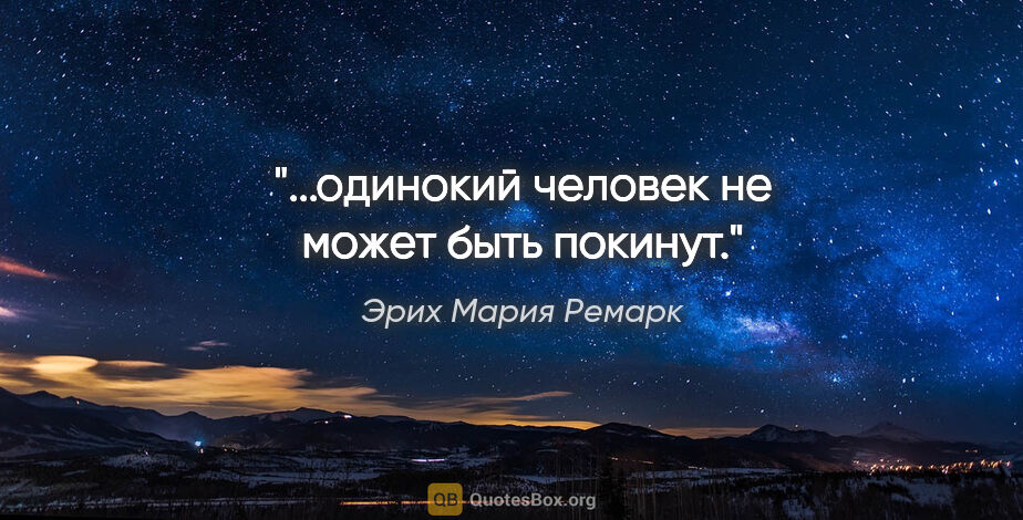 Эрих Мария Ремарк цитата: "...одинокий человек не может быть покинут."