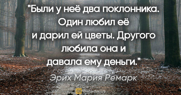 Эрих Мария Ремарк цитата: "Были у неё два поклонника. Один любил её и дарил ей цветы...."